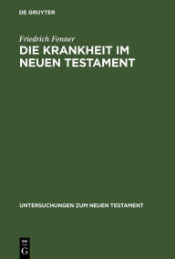 Title: Die Krankheit im Neuen Testament, Author: Friedrich Fenner