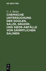 Title: Chemische Untersuchung der Soolen, Salze, Gradir- und Siede-Abfälle von sämmtlichen Salinen, Author: C. J. Heine
