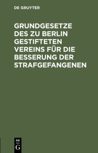 Title: Grundgesetze des zu Berlin gestifteten Vereins für die Besserung der Strafgefangenen, Author: Verein f r die Besserung der Strafgefangenen