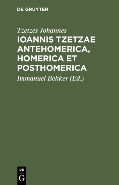 Ioannis Tzetzae Antehomerica, Homerica Et Posthomerica