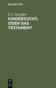 Title: Kinderzucht, oder Das Testament, Author: F. L. Schr der