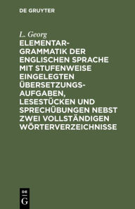 Title: Elementargrammatik der englischen Sprache mit Stufenweise eingelegten Übersetzungsaufgaben, Lesestücken und Sprechübungen nebst zwei vollständigen Wörterverzeichnisse, Author: L. Georg
