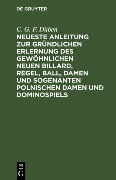 Neueste Anleitung zur gründlichen Erlernung des gewöhnlichen neuen Billard, Regel, Ball, Damen und sogenanten polnischen Damen und Dominospiels