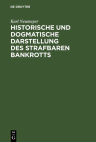 Title: Historische Und Dogmatische Darstellung Des Strafbaren Bankrotts, Author: Karl Neumayer