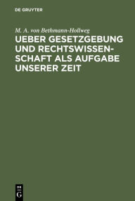 Title: Ueber Gesetzgebung und Rechtswissenschaft als Aufgabe unserer Zeit, Author: M. A. von Bethmann-Hollweg