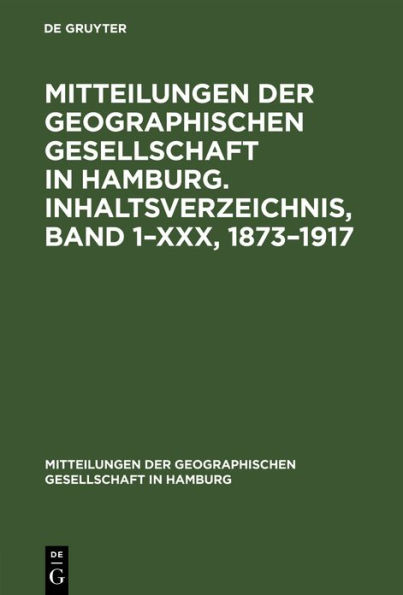 Mitteilungen Der Geographischen Gesellschaft in Hamburg. Inhaltsverzeichnis, Band 1-XXX, 1873-1917