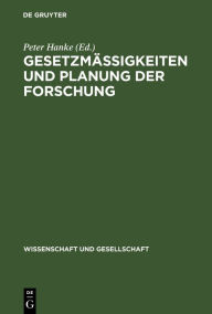 Title: Gesetzmäßigkeiten und Planung der Forschung: Beiträge zur Methologie der Planung der Grundlagenforschung, Author: Peter Hanke
