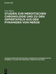 Title: Studien zur Meroitischen Chronologie und zu den Opfertafeln aus den Pyramiden von Meroe, Author: Fritz Hintze