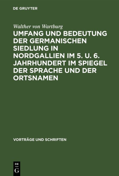 Umfang Und Bedeutung Der Germanischen Siedlung in Nordgallien Im 5. U. 6. Jahrhundert Im Spiegel Der Sprache Und Der Ortsnamen