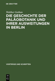 Title: Die Geschichte der Paläobotanik und Ihrer Ausweitungen in Berlin, Author: Walther Gothan