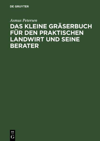 Das kleine Gräserbuch für den praktischen Landwirt und seine Berater: Eine Anleitung zur Erkennung der landwirtschaftlich wichtigen Gräser, zur Kultur der Futtergräser und zur Bekämpfung der Unkrautgräser auf dem Grünlande und auf dem Ackerlande. Mit eine