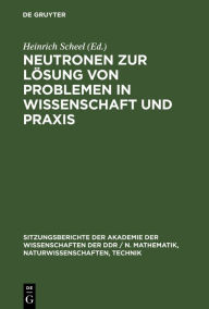 Title: Neutronen zur Lösung von Problemen in Wissenschaft und Praxis, Author: Heinrich Scheel