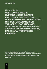 Title: Über quasilineare hyperbolische Systeme partieller Differentialgleichungen erster Ordnung mit zwei unabhängigen Variablen. Das Anfangswertproblem, die gemischte Anfangs-Randwertaufgabe, das charakteristische Problem, Author: Herbert Beckert