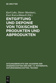 Title: Entgiftung und Deponie von toxischen Produkten und Abprodukten: Naturwissenschaftlich-technische sowie ökonomisch-organisatorische Aspekte. Vorträge gehalten in der Sitzung der Klasse Umweltschutz und Umweltgestaltung der Akademie der Wissenschaften der D, Author: Karl Lohs