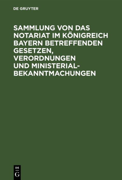 Sammlung von Das Notariat im Königreich Bayern betreffenden Gesetzen, Verordnungen und Ministerialbekanntmachungen: Textausgabe
