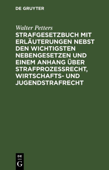 Strafgesetzbuch mit Erläuterungen nebst den wichtigsten Nebengesetzen und einem Anhang über Strafprozessrecht, Wirtschafts- und Jugendstrafrecht