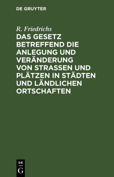 Das Gesetz betreffend die Anlegung und Veränderung von Straßen und Plätzen in Städten und ländlichen Ortschaften: Vom 2. Juli 1875