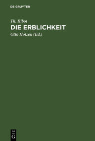 Title: Die Erblichkeit: Eine psychologische Untersuchung ihrer Erscheinungen, Gesetze, Ursachen und Folgen, Author: Th. Ribot