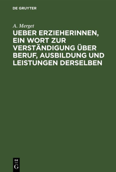 Ueber Erzieherinnen, ein Wort zur Verständigung über Beruf, Ausbildung und Leistungen derselben: Mit einem Anhange, enthaltend die Aufnahme-Bedingungen und die Ordnung der Entlassungs-Prüfungen bei der Königl. Bildungs-Anstalt für Lehrerinnen und Erzieher