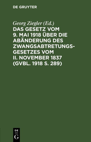 Das Gesetz vom 9. Mai 1918 über die Abänderung des Zwangsabtretungsgesetzes vom II. November 1837 (GVBl. 1918 S. 289)