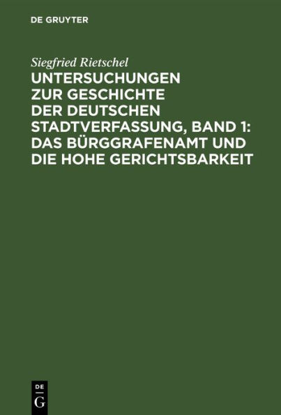 Untersuchungen zur Geschichte der deutschen Stadtverfassung, Band 1: Das Bürggrafenamt und die Hohe Gerichtsbarkeit: In den deutschen Bischofsstädten während des früheren Mittelalters