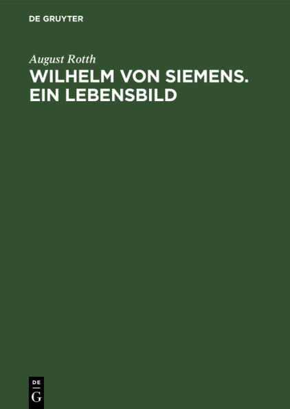 Wilhelm von Siemens. Ein Lebensbild: Gedenkblätter zum 75 jährigen Bestehen des Hauses Siemens & Halske