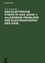 Title: Der Elektrische Strom im Gas, Band 1: Allgemeine Probleme der Elektrodynamik der Gase, Author: W. L. Granowski