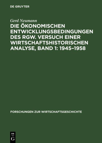 Die ï¿½konomischen Entwicklungsbedingungen Des Rgw. Versuch Einer Wirtschaftshistorischen Analyse, Band 1: 1945-1958