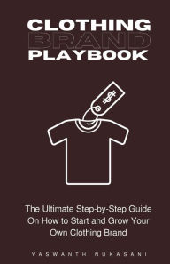 Title: Clothing Brand Playbook: How to Start and Grow Your Own Clothing Brand: The Ultimate Step-by-Step Guide On Idea & Planning, Garment Blanks, Design, Manufacturing and More.., Author: Yaswanth Nukasani