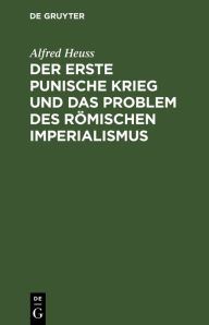 Title: Der erste Punische Krieg und das Problem des römischen Imperialismus: (Zur politischen Beurteilung des Krieges), Author: Alfred Heuss