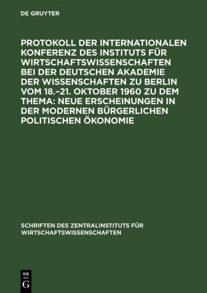 Protokoll Der Internationalen Konferenz Des Instituts Fï¿½r Wirtschaftswissenschaften Bei Der Deutschen Akademie Der Wissenschaften Zu Berlin Vom 18.-21. Oktober 1960 Zu Dem Thema: Neue Erscheinungen in Der Modernen Bï¿½rgerlichen Politischen ï¿½konomie