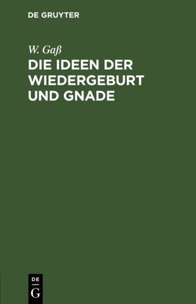 Die Ideen der Wiedergeburt und Gnade: Akademische Antrittsrede gehalten bei Uebernahme einer ordentlichen theologischen Professor am 15. M rz 1862