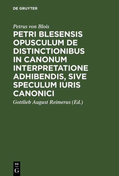 Petri Blesensis opusculum de distinctionibus in canonum interpretatione adhibendis, sive speculum iuris canonici