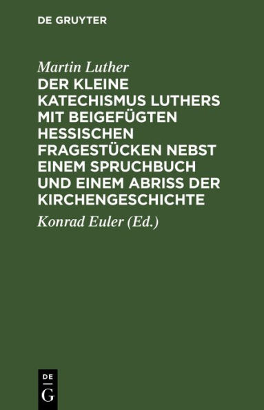 Der kleine Katechismus Luthers mit beigef gten hessischen Fragest cken nebst einem Spruchbuch und einem Abriss der Kirchengeschichte