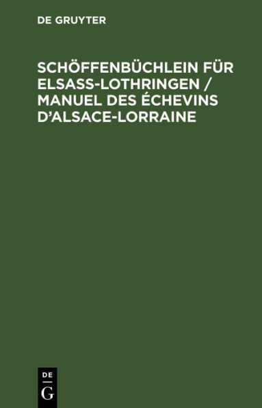 Sch ffenb chlein f r Elsa -Lothringen / Manuel des chevins d'Alsace-Lorraine: Ein H lfsbuch f r Sch ssen, Amtsrichter, Amtsanw lte, Rechtsanw lte, B rgermeister und Polizei-Kommissare