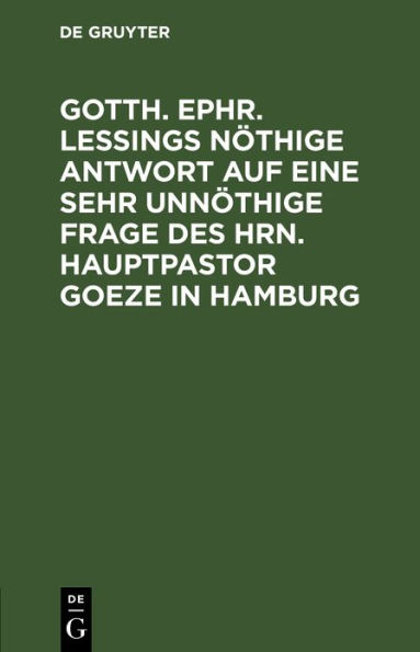 Gotth. Ephr. Le ings n thige Antwort auf eine sehr unn thige Frage des Hrn. Hauptpastor Goeze in Hamburg