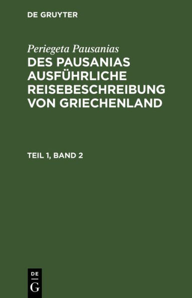 Periegeta Pausanias: Des Pausanias ausf hrliche Reisebeschreibung von Griechenland. Teil 1, Band 2