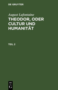 Title: August Lafontaine: Theodor, oder Cultur und Humanit t. Teil 2, Author: August Lafontaine