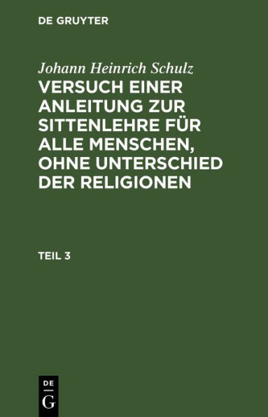 Johann Heinrich Schulz: Versuch einer Anleitung zur Sittenlehre f r alle Menschen, ohne Unterschied der Religionen. Teil 3