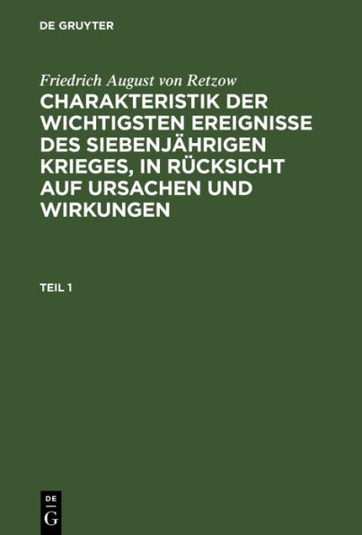 Friedrich August von Retzow: Charakteristik der wichtigsten Ereignisse des siebenj hrigen Krieges, in R cksicht auf Ursachen und Wirkungen. Teil 1