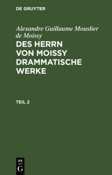 Alexandre Guillaume Mouslier de Moissy: Des Herrn von Moissy drammatische Werke. Teil 2