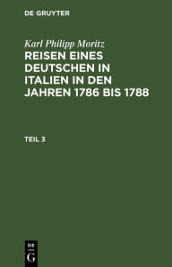 Title: Karl Philipp Moritz: Reisen eines Deutschen in Italien in den Jahren 1786 bis 1788. Teil 3, Author: Karl Philipp Moritz