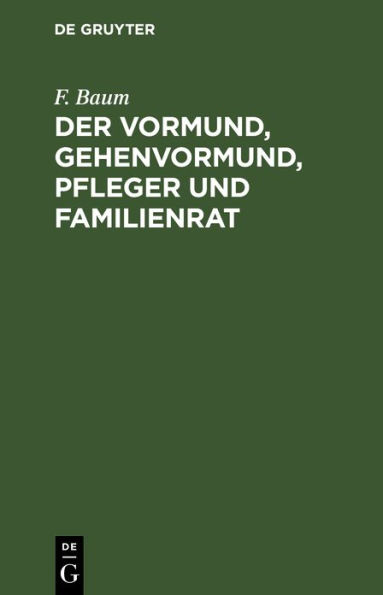 Der Vormund, Gehenvormund, Pfleger und Familienrat: nach dem B rgerliche Gesetzbuch, beim Reichsgesetz ber die Angelegenheiten der freiwilligen Gerichsbarkeit und dem Ausf hrungsgesetz zum B rgerlichen Gesetzbuch. Ein praktischer Leitfaden