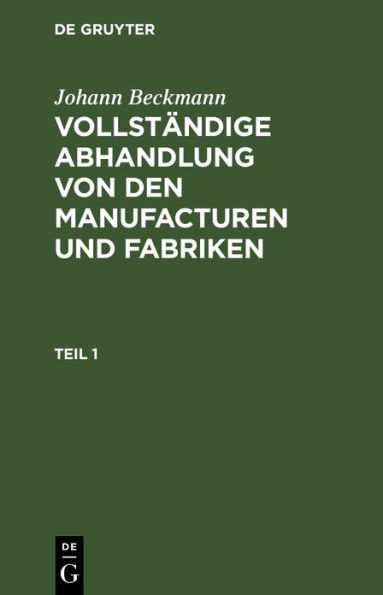 Johann Beckmann: Vollst ndige Abhandlung von den Manufacturen und Fabriken. Teil 1