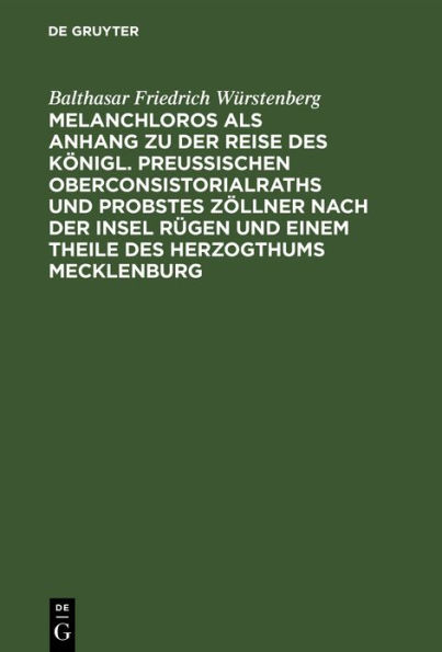 Melanchloros als Anhang zu der Reise des K nigl. Preu ischen Oberconsistorialraths und Probstes Z llner nach der Insel R gen und einem Theile des Herzogthums Mecklenburg