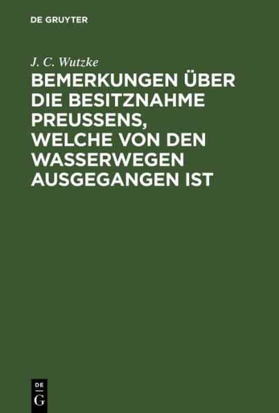 Bemerkungen ber die Besitznahme Preu ens, welche von den Wasserwegen ausgegangen ist: ber die Entstehung der Schl sser und Burgen, deren Zweck, Bauart und ihre jetzige Beschaffenheit