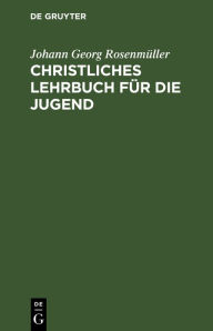 Title: Christliches Lehrbuch f r die Jugend, Author: Johann Georg Rosenm ller