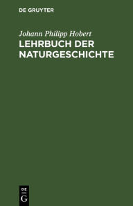 Title: Lehrbuch der Naturgeschichte: Ein Auszug aus dem Reccardschen Lehrbuche welcher die Abschnitte von der menschlichen Seele, der Naturlehre und der naturgeschichte enth lt, Author: Johann Philipp Hobert