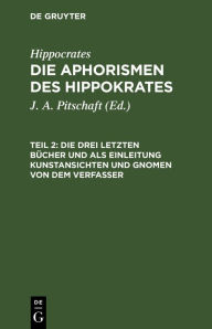 Title: Die drei letzten B cher und als Einleitung Kunstansichten und Gnomen von dem Verfasser, Author: Hippocrates