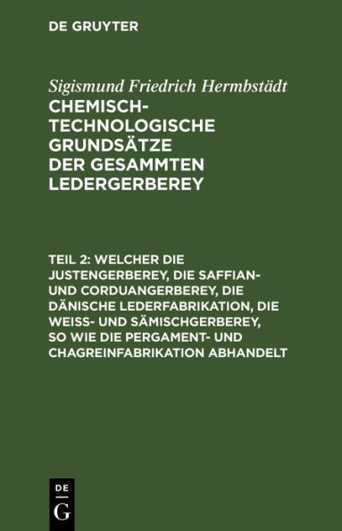 Welcher die Justengerberey, die Saffian- und Corduangerberey, die d nische Lederfabrikation, die Wei - und S mischgerberey, so wie die Pergament- und Chagreinfabrikation abhandelt